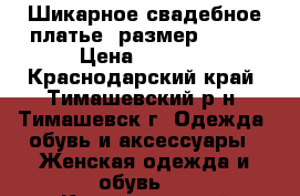 Шикарное свадебное платье ,размер 46-48 › Цена ­ 7 000 - Краснодарский край, Тимашевский р-н, Тимашевск г. Одежда, обувь и аксессуары » Женская одежда и обувь   . Краснодарский край